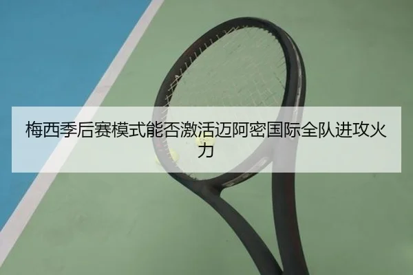 梅西季后赛模式能否激活迈阿密国际全队进攻火力