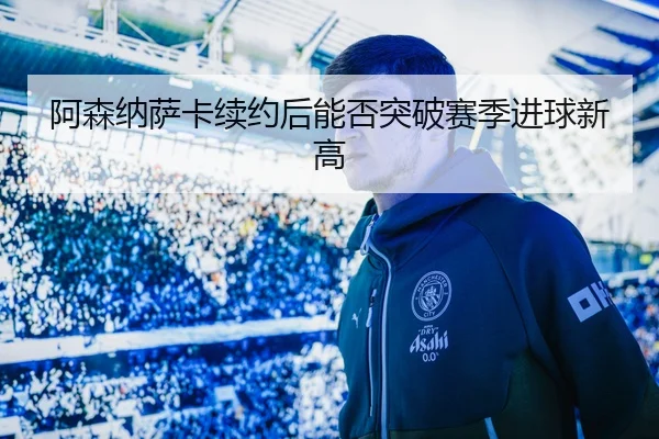 阿森纳萨卡续约后能否突破赛季进球新高