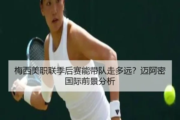 梅西美职联季后赛能带队走多远？迈阿密国际前景分析
